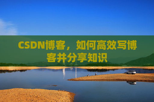 CSDN博客，如何高效写博客并分享知识